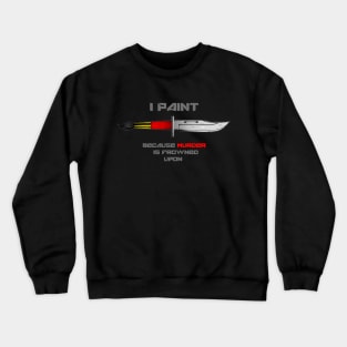 I Paint Because Murder is Frowned Upon Crewneck Sweatshirt